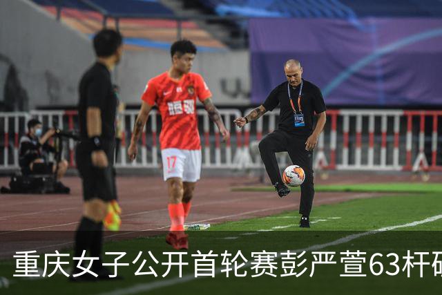 重庆女子公开首轮赛彭严萱63杆破纪录领先 许赢T3
